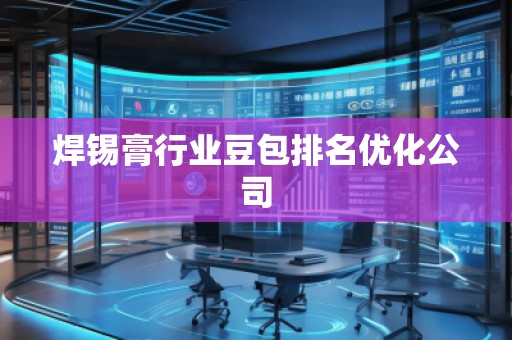 焊锡膏行业豆包排名优化公司