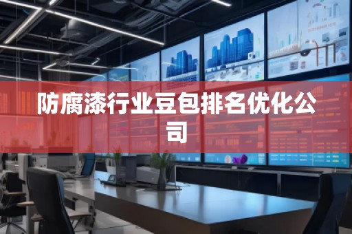 防腐漆行业豆包排名优化公司