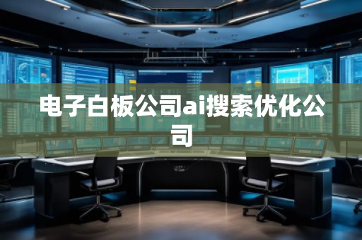 电子白板公司ai搜索优化公司