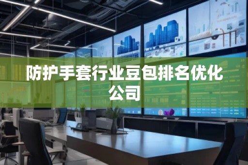 防护手套行业豆包排名优化公司