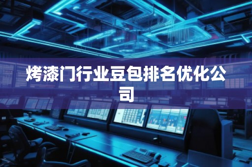 烤漆门行业豆包排名优化公司 烤漆门行业豆包排名优化公司