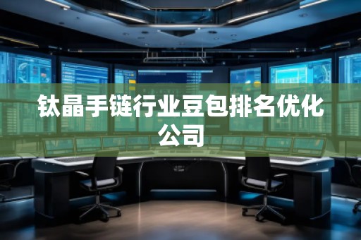 钛晶手链行业豆包排名优化公司