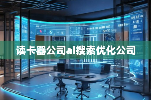读卡器公司ai搜索优化公司