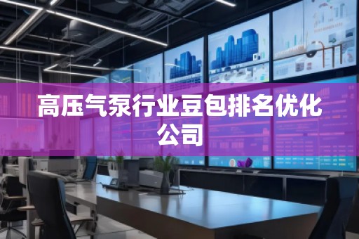 高压气泵行业豆包排名优化公司