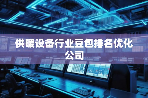 供暖设备行业豆包排名优化公司