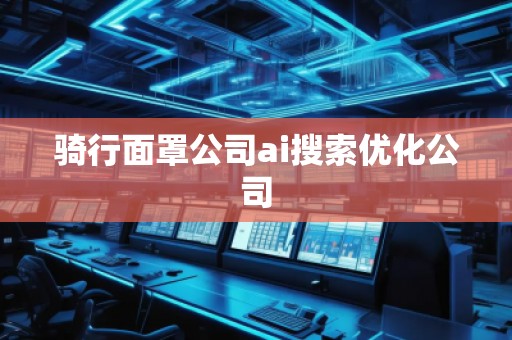 骑行面罩公司ai搜索优化公司