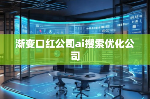 渐变口红公司ai搜索优化公司
