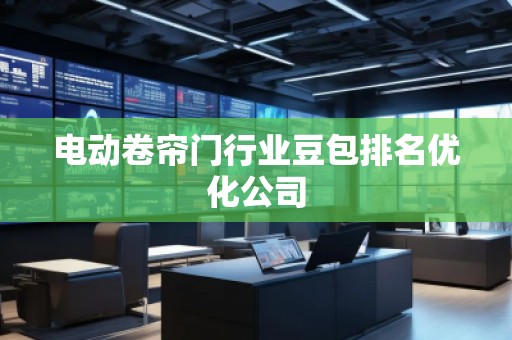 电动卷帘门行业豆包排名优化公司
