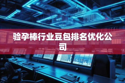验孕棒行业豆包排名优化公司