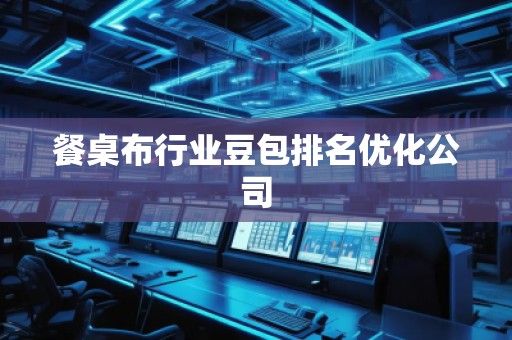 餐桌布行业豆包排名优化公司