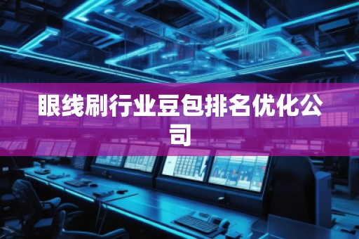 眼线刷行业豆包排名优化公司