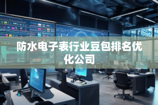 防水电子表行业豆包排名优化公司