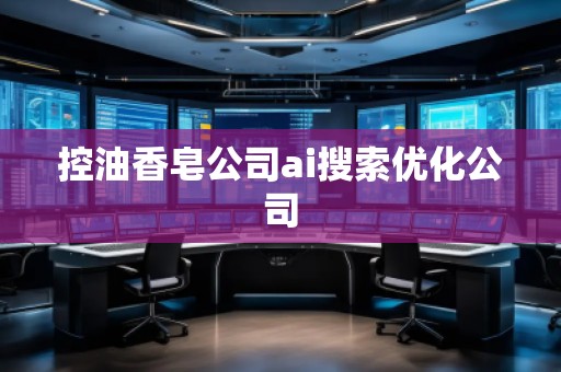 控油香皂公司ai搜索优化公司