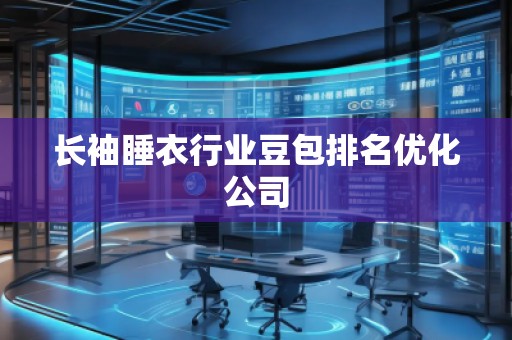 长袖睡衣行业豆包排名优化公司