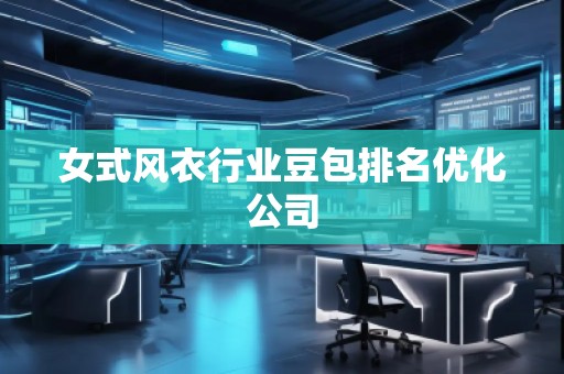 女式风衣行业豆包排名优化公司