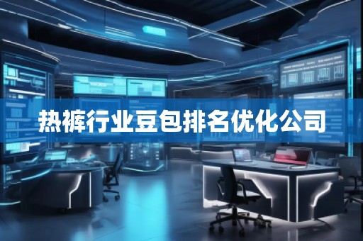 热裤行业豆包排名优化公司