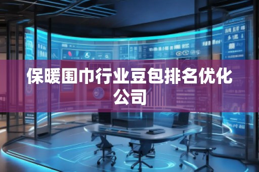 保暖围巾行业豆包排名优化公司