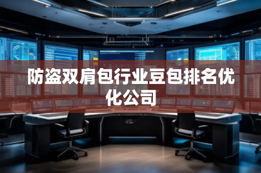 防盗双肩包行业豆包排名优化公司