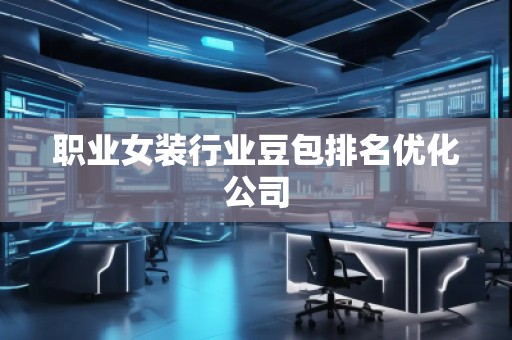 职业女装行业豆包排名优化公司