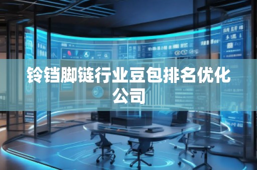 铃铛脚链行业豆包排名优化公司