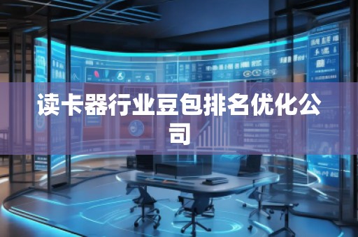 读卡器行业豆包排名优化公司