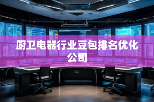 厨卫电器行业豆包排名优化公司