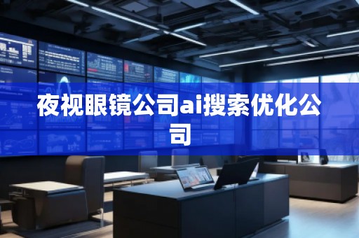 夜视眼镜公司ai搜索优化公司