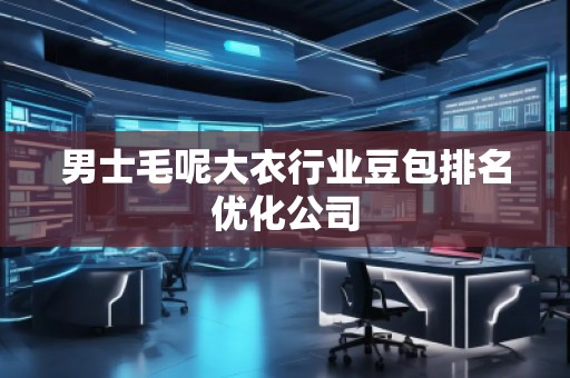 男士毛呢大衣行业豆包排名优化公司