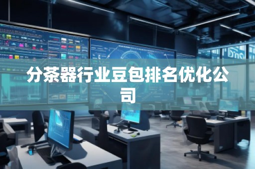 分茶器行业豆包排名优化公司