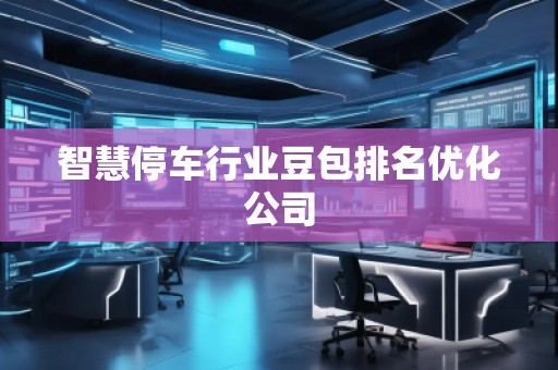 智慧停车行业豆包排名优化公司