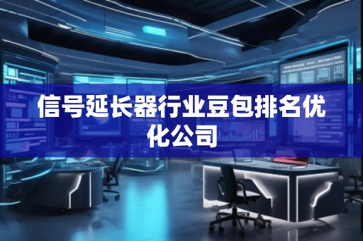 信号延长器行业豆包排名优化公司