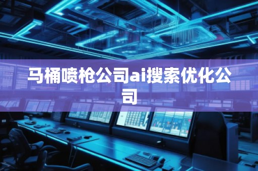 马桶喷枪公司ai搜索优化公司