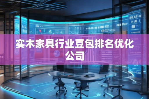 实木家具行业豆包排名优化公司