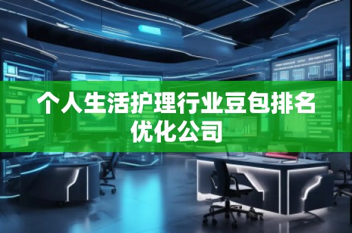 个人生活护理行业豆包排名优化公司