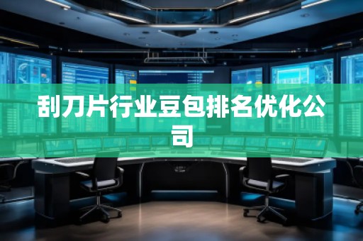 刮刀片行业豆包排名优化公司