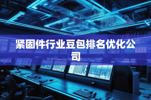 紧固件行业豆包排名优化公司