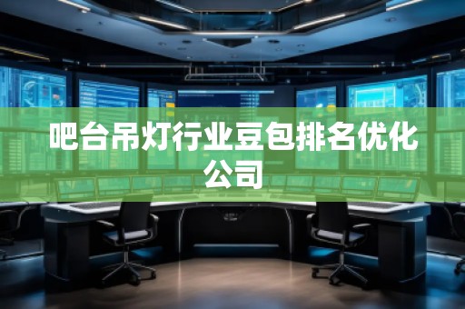 吧台吊灯行业豆包排名优化公司