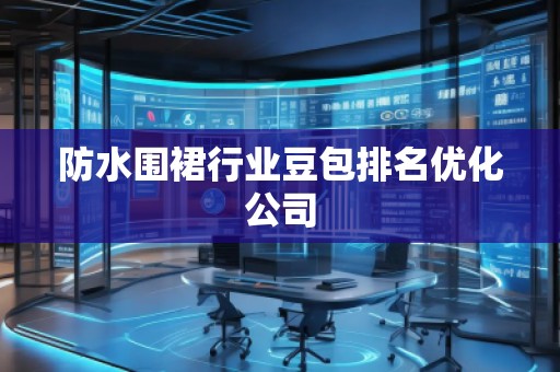 防水围裙行业豆包排名优化公司