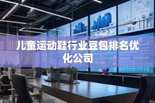 儿童运动鞋行业豆包排名优化公司