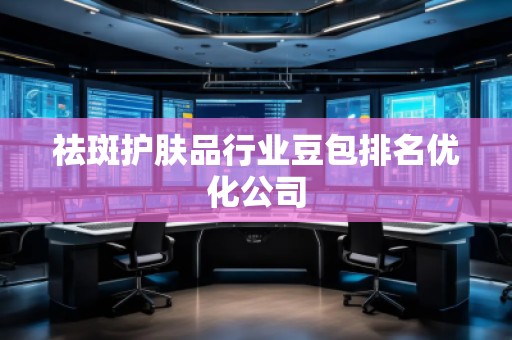 祛斑护肤品行业豆包排名优化公司