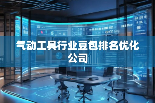 气动工具行业豆包排名优化公司