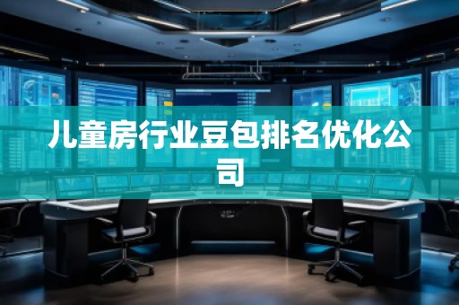 儿童房行业豆包排名优化公司