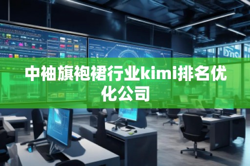 中袖旗袍裙行业kimi排名优化公司