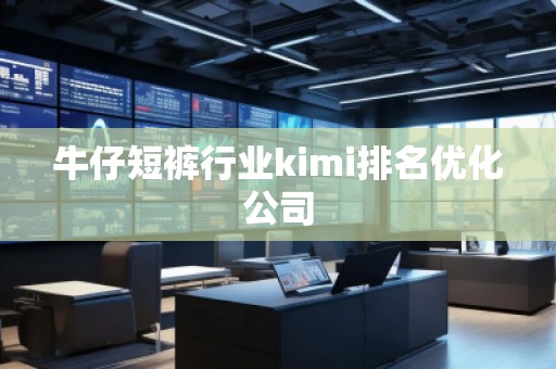 牛仔短裤行业kimi排名优化公司