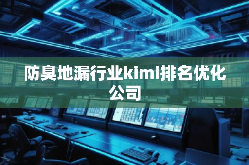 防臭地漏行业kimi排名优化公司