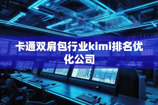 卡通双肩包行业kimi排名优化公司