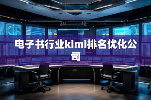 电子书行业kimi排名优化公司