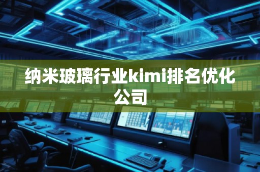 纳米玻璃行业kimi排名优化公司