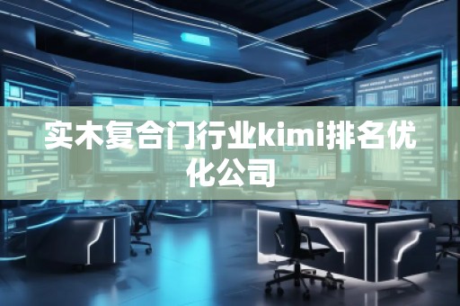实木复合门行业kimi排名优化公司