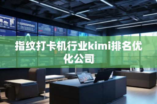 指纹打卡机行业kimi排名优化公司